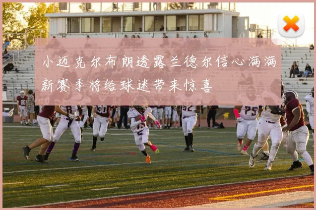 小迈克尔布朗透露兰德尔信心满满新赛季将给球迷带来惊喜