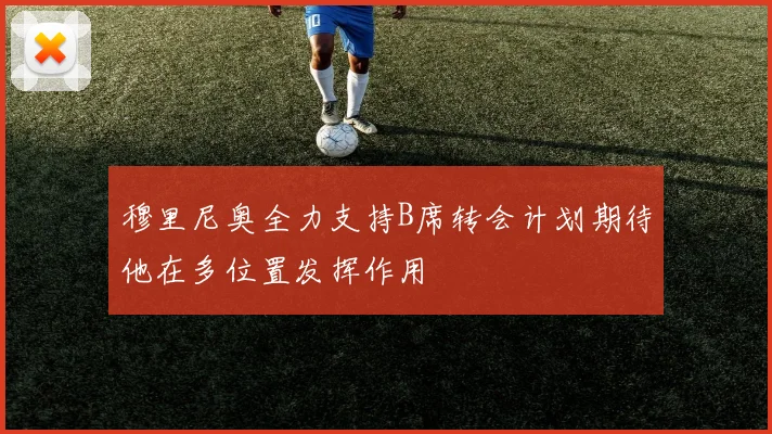 穆里尼奥全力支持B席转会计划期待他在多位置发挥作用