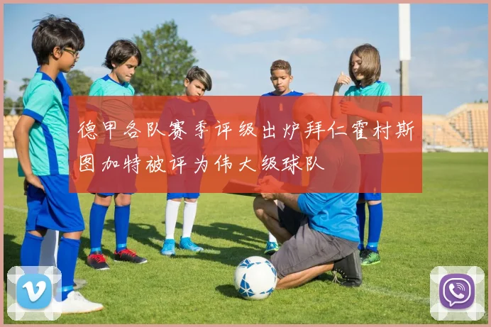 德甲各队赛季评级出炉拜仁霍村斯图加特被评为伟大级球队