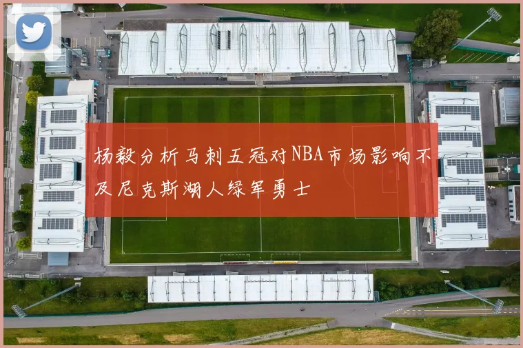 杨毅分析马刺五冠对NBA市场影响不及尼克斯湖人绿军勇士