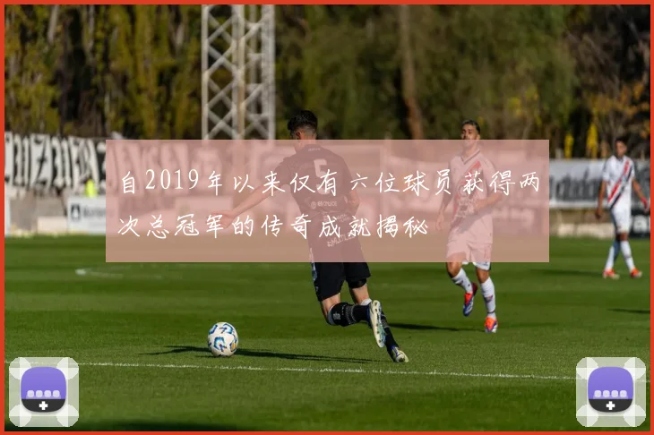 自2019年以来仅有六位球员获得两次总冠军的传奇成就揭秘