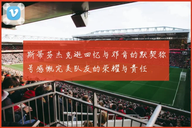斯蒂芬杰克逊回忆与邓肯的默契称号感慨完美队友的荣耀与责任