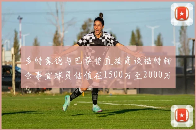 多特蒙德与巴萨将直接商谈福特转会事宜球员估值在1500万至2000万欧元之间