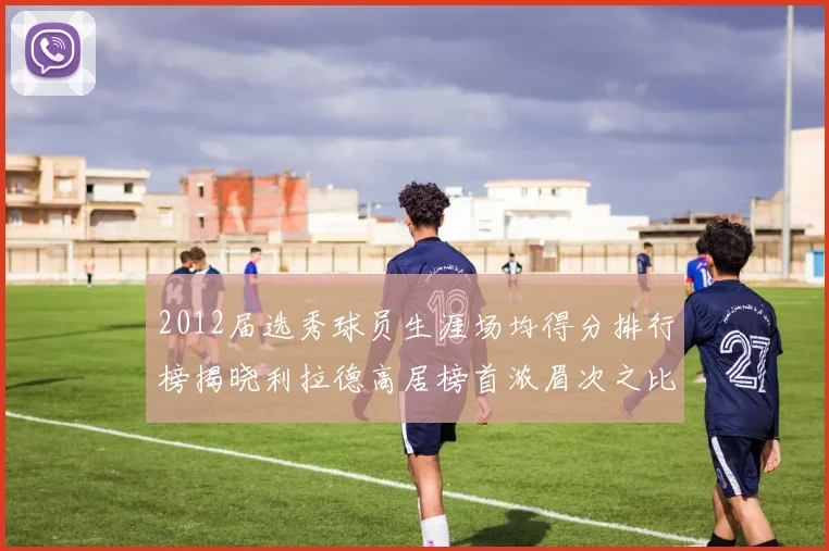 2012届选秀球员生涯场均得分排行榜揭晓利拉德高居榜首浓眉次之比尔紧随其后