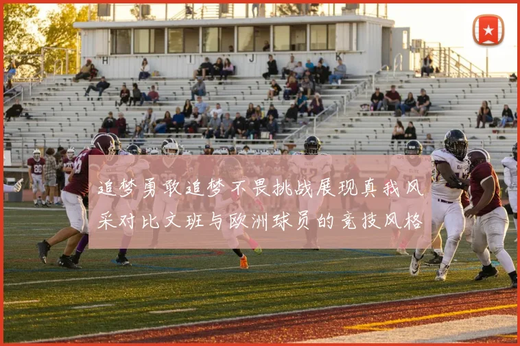 追梦勇敢追梦不畏挑战展现真我风采对比文班与欧洲球员的竞技风格
