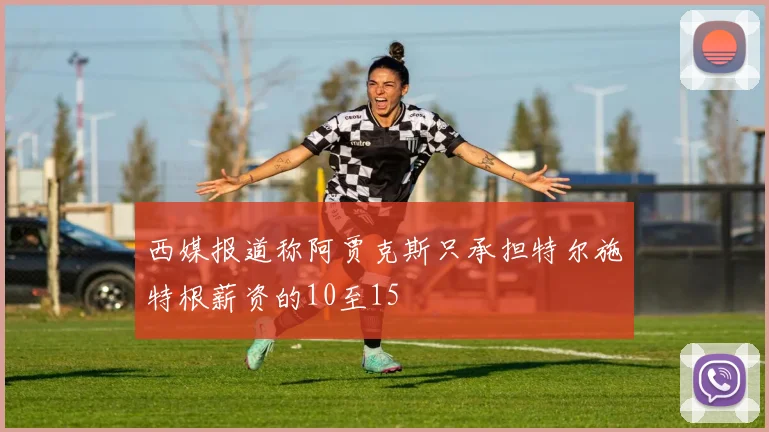 西媒报道称阿贾克斯只承担特尔施特根薪资的10至15