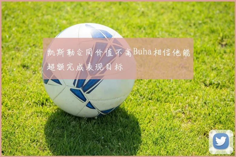 凯斯勒合同价值不高Buha相信他能超额完成表现目标